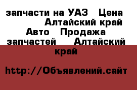 запчасти на УАЗ › Цена ­ 10 000 - Алтайский край Авто » Продажа запчастей   . Алтайский край